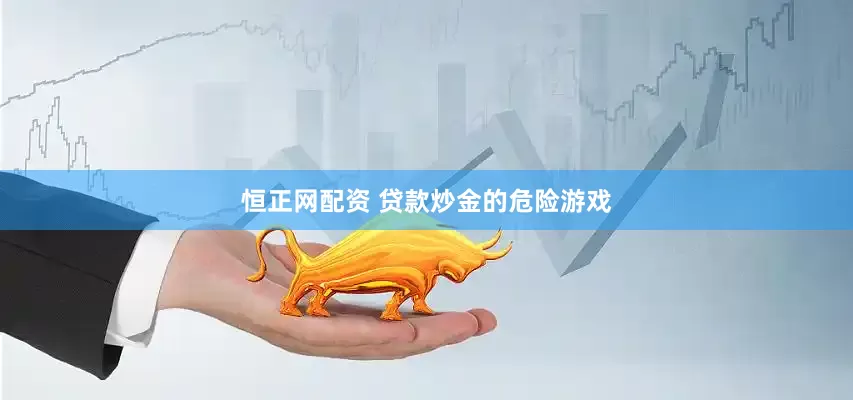 恒正网配资 贷款炒金的危险游戏