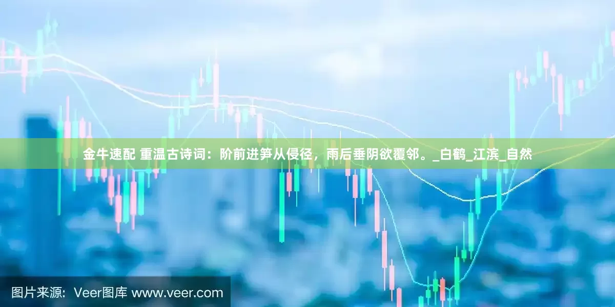金牛速配 重温古诗词：阶前迸笋从侵径，雨后垂阴欲覆邻。_白鹤_江滨_自然