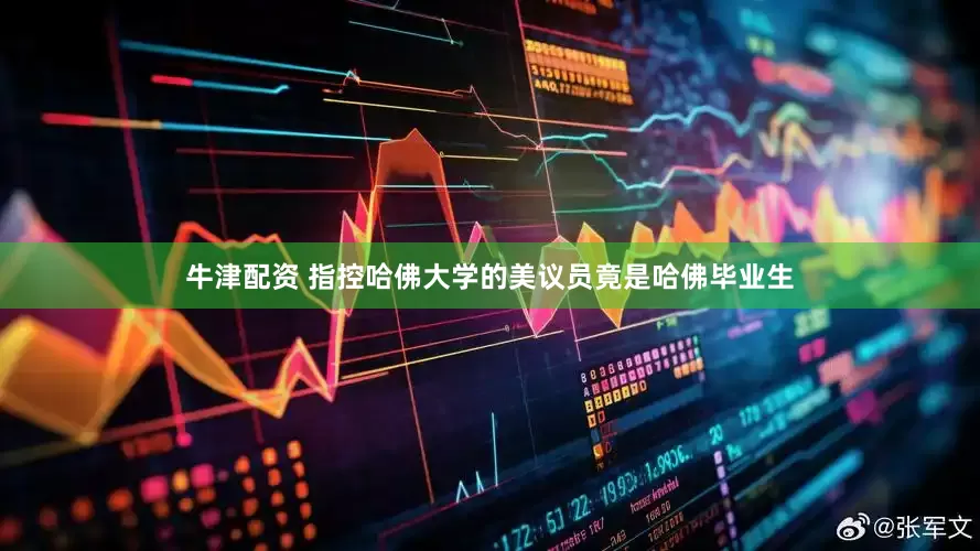 牛津配资 指控哈佛大学的美议员竟是哈佛毕业生