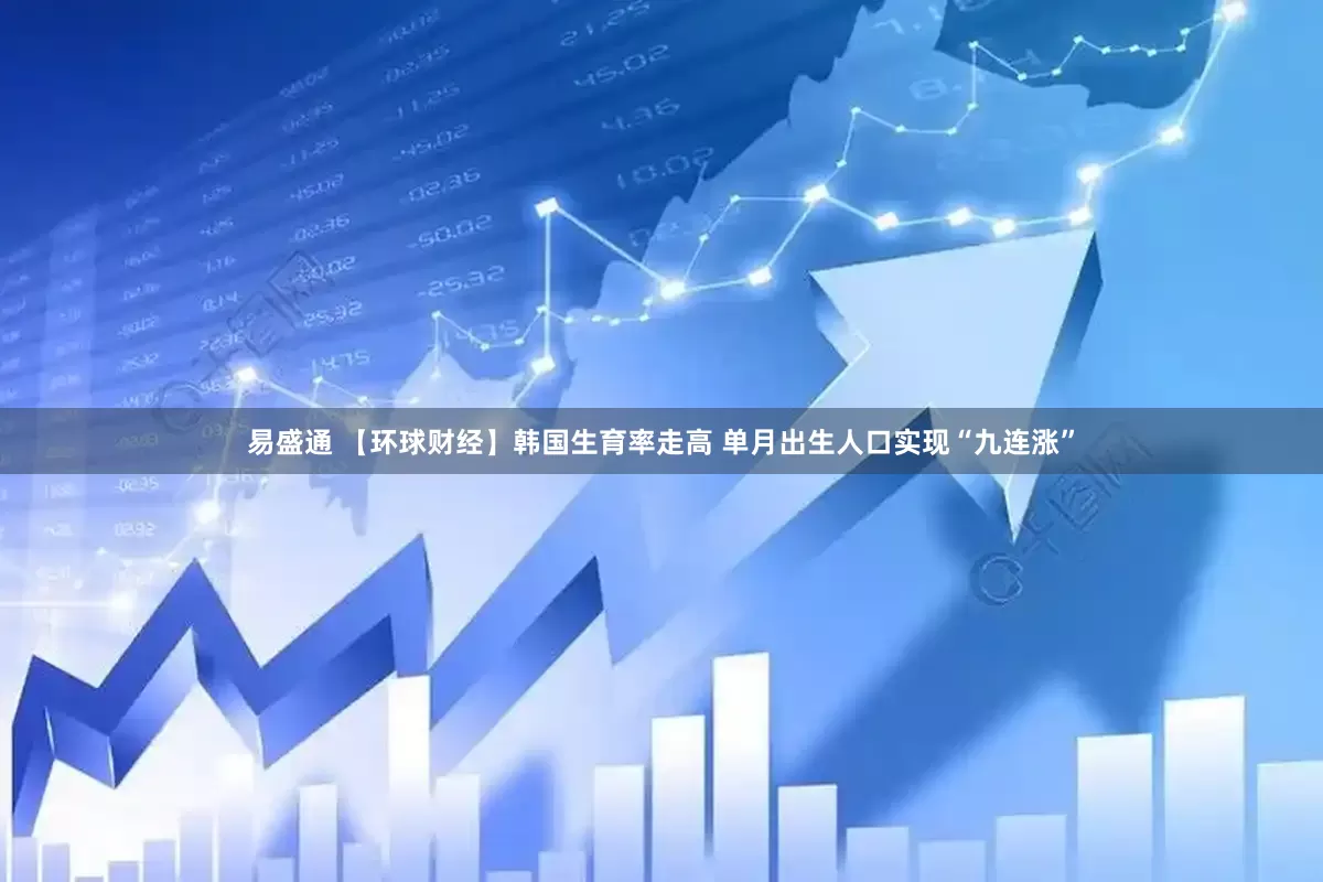 易盛通 【环球财经】韩国生育率走高 单月出生人口实现“九连涨”