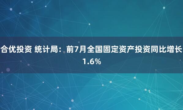 合优投资 统计局：前7月全国固定资产投资同比增长1.6%