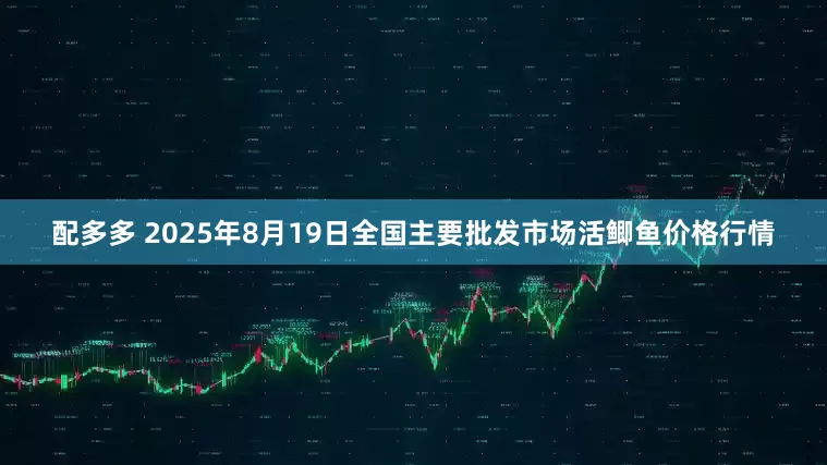 配多多 2025年8月19日全国主要批发市场活鲫鱼价格行情