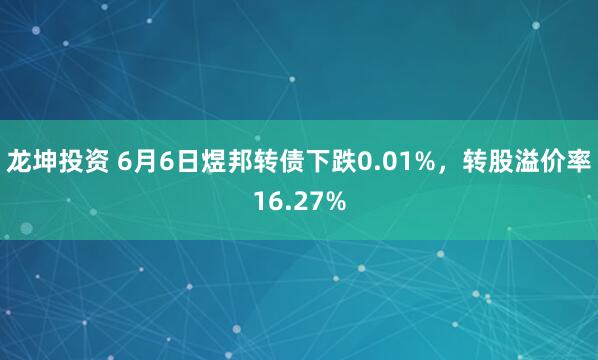 龙坤投资 6月6日煜邦转债下跌0.01%，转股溢价率16.27%