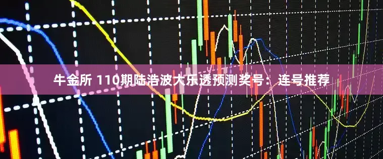 牛金所 110期陆浩波大乐透预测奖号：连号推荐