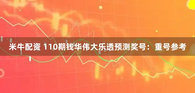 米牛配资 110期钱华伟大乐透预测奖号：重号参考
